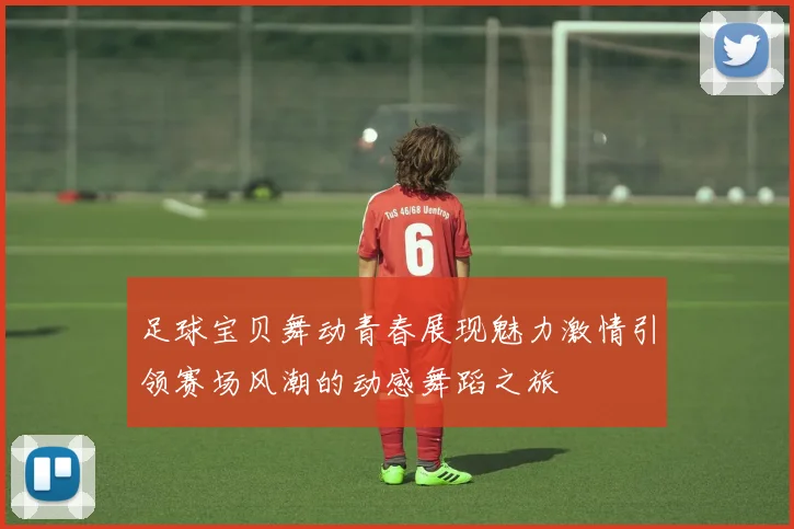 足球宝贝舞动青春展现魅力激情引领赛场风潮的动感舞蹈之旅