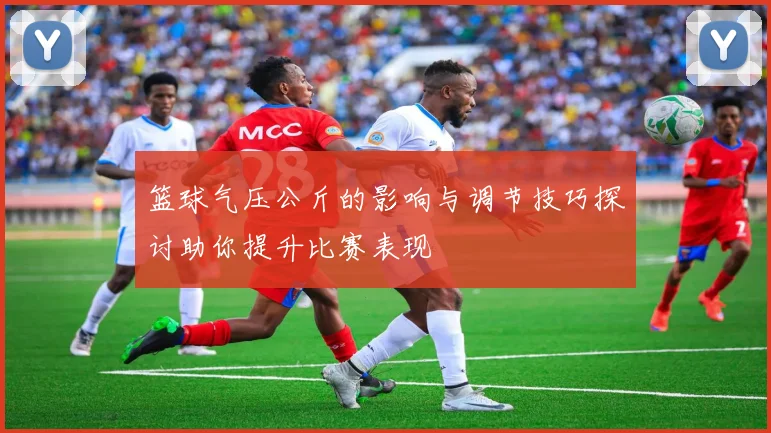 篮球气压公斤的影响与调节技巧探讨助你提升比赛表现