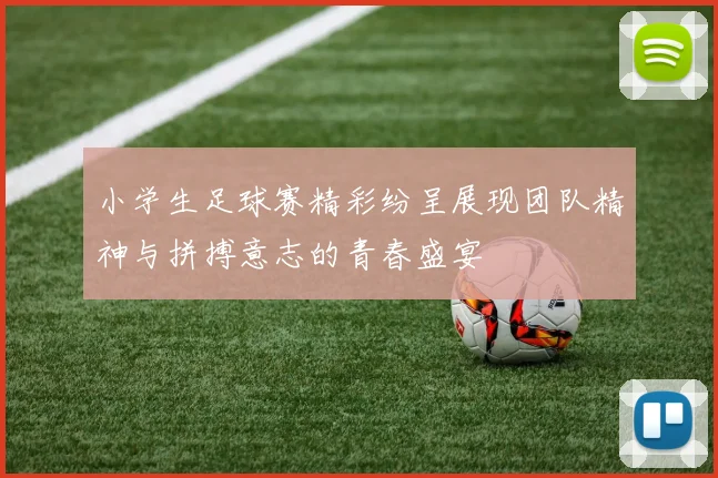 小学生足球赛精彩纷呈展现团队精神与拼搏意志的青春盛宴