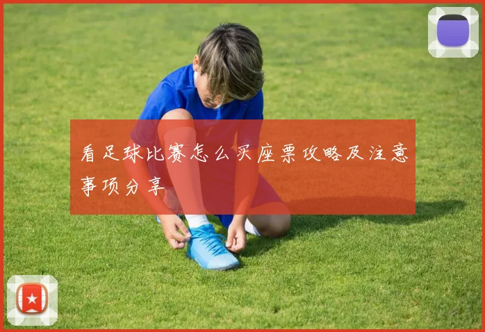看足球比赛怎么买座票攻略及注意事项分享
