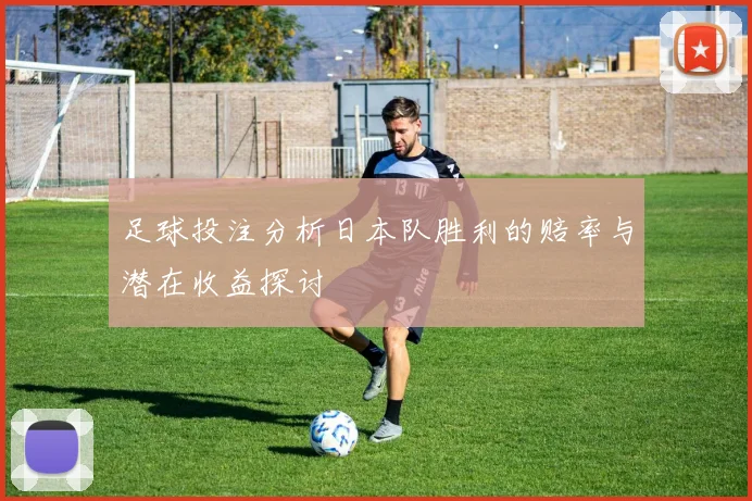 足球投注分析日本队胜利的赔率与潜在收益探讨