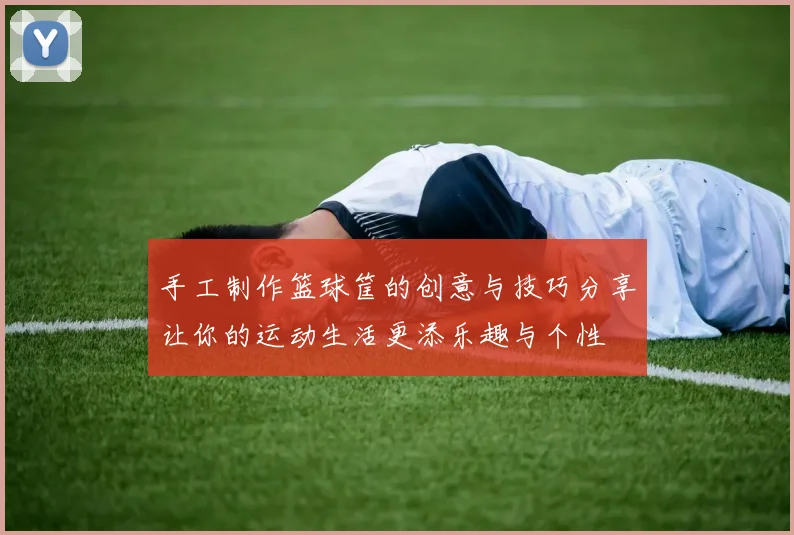 手工制作篮球筐的创意与技巧分享让你的运动生活更添乐趣与个性