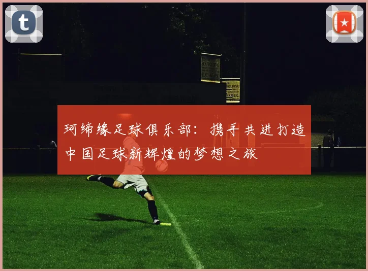 珂缔缘足球俱乐部：携手共进打造中国足球新辉煌的梦想之旅