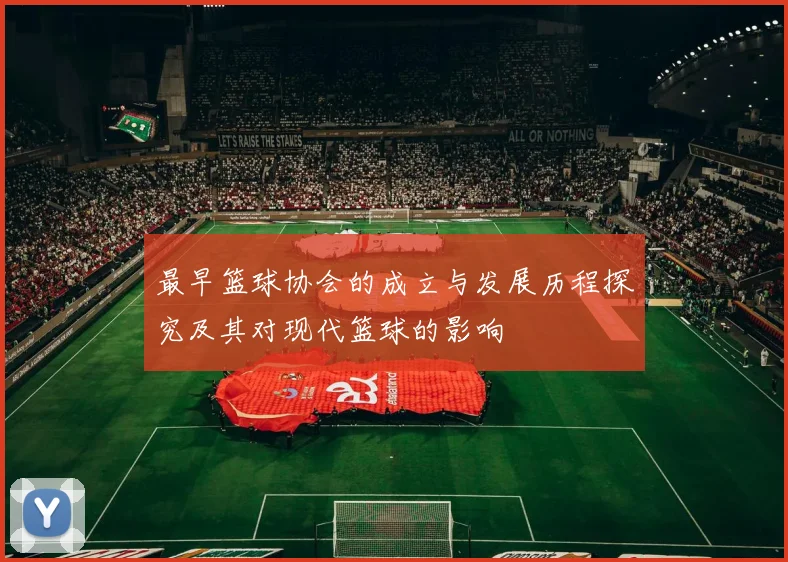 最早篮球协会的成立与发展历程探究及其对现代篮球的影响