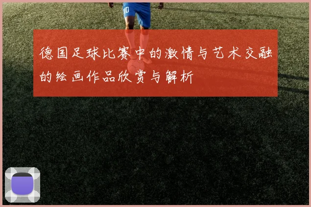 德国足球比赛中的激情与艺术交融的绘画作品欣赏与解析