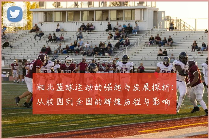 湘北篮球运动的崛起与发展探析：从校园到全国的辉煌历程与影响