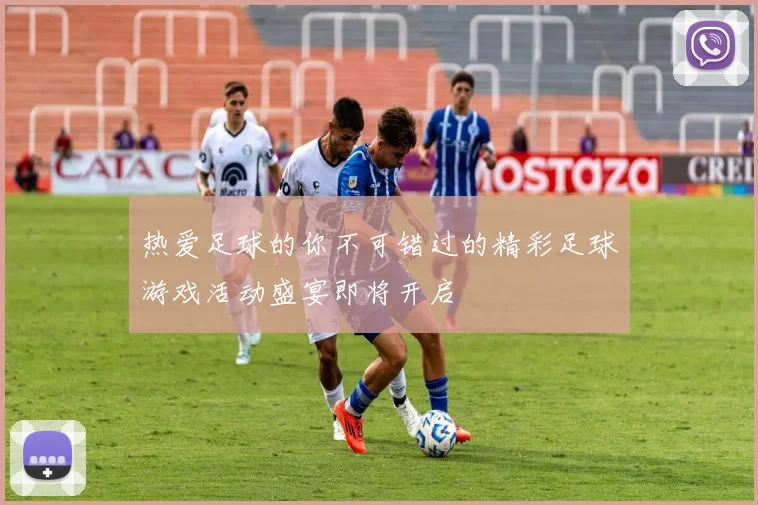 热爱足球的你不可错过的精彩足球游戏活动盛宴即将开启