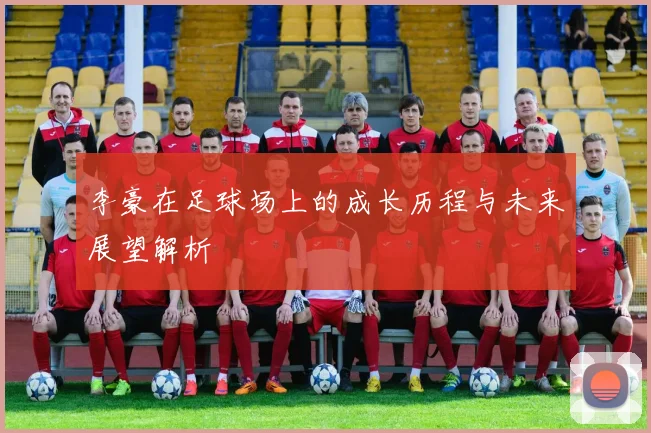 李豪在足球场上的成长历程与未来展望解析